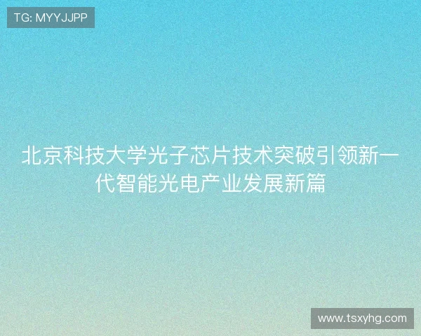 北京科技大学光子芯片技术突破引领新一代智能光电产业发展新篇