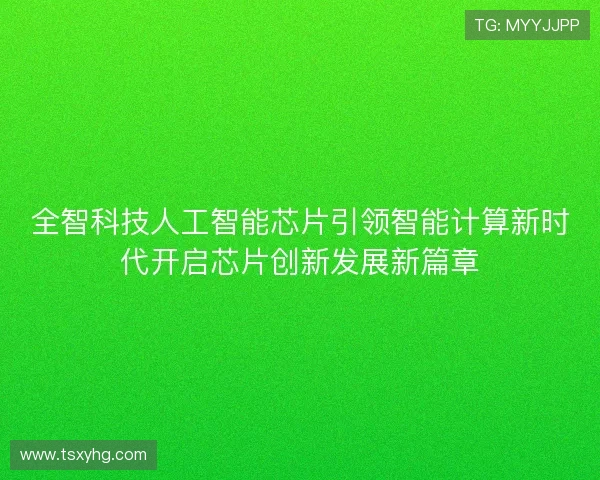 全智科技人工智能芯片引领智能计算新时代开启芯片创新发展新篇章